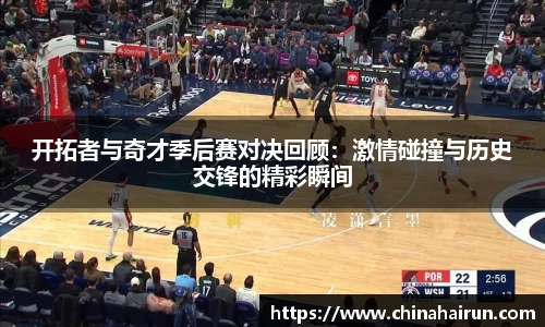 开拓者与奇才季后赛对决回顾：激情碰撞与历史交锋的精彩瞬间