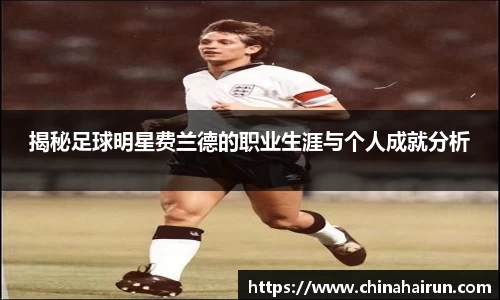 揭秘足球明星费兰德的职业生涯与个人成就分析
