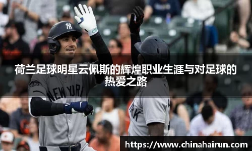 荷兰足球明星云佩斯的辉煌职业生涯与对足球的热爱之路